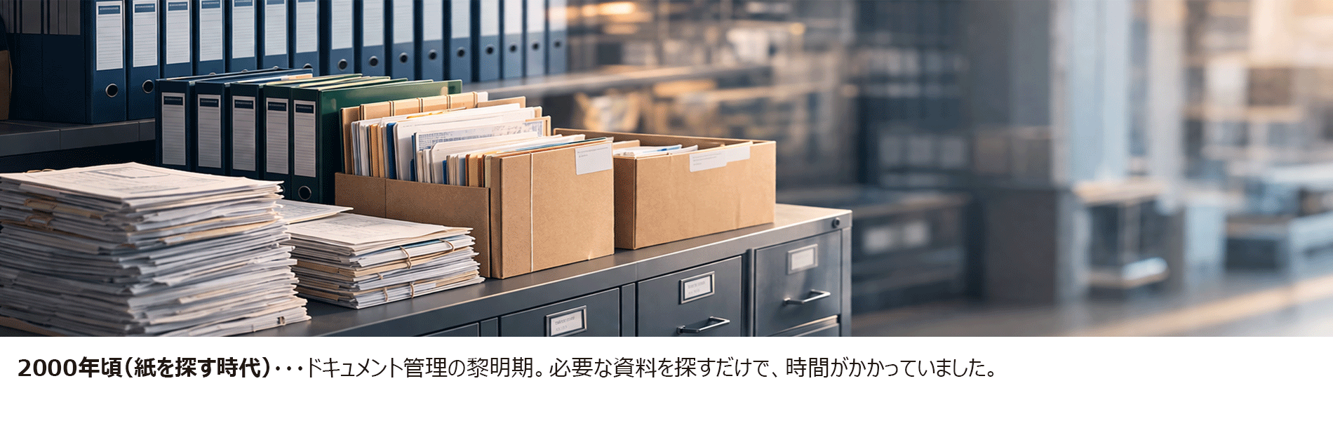 2000年頃(紙を探す時代)・・・ドキュメント管理の黎明期。オフィスは紙文書であふれていました。