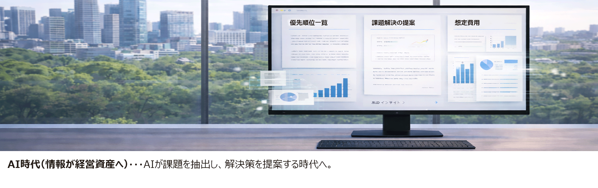 AI時代(情報が経営資産へ)・・・ 電子化された情報からAIが課題を抽出し、その優先順位や費用を自動で提案する時代を迎えています。