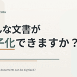 どんな文書が電子化できますか？