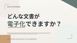 どんな文書が電子化できますか？