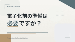 電子化前の準備は必要ですか？