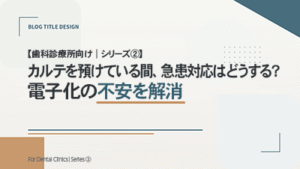 【歯科診療所向け｜シリーズ②】 カルテを預けている間、急患対応はどうする？電子化の不安を解消