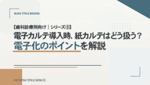 【歯科診療所向け｜シリーズ③】 電子カルテ導入時、紙カルテはどう扱う？電子化のポイントを解説