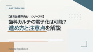 【歯科診療所向け｜シリーズ④】 歯科カルテの電子化は可能？進め方と注意点を解説