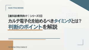 【歯科診療所向け｜シリーズ⑥】 カルテ電子化を始めるべきタイミングとは？判断のポイントを解説