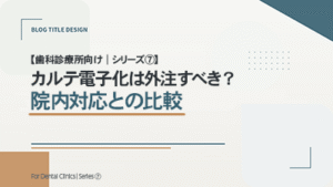 【歯科診療所向け｜シリーズ⑦】 カルテ電子化は外注すべき？院内対応との比較