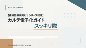 【歯科診療所向け｜シリーズ総括】 【歯科診療所向け】カルテ電子化ガイド｜スッキリ隊