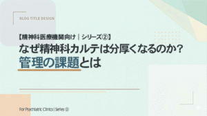 【精神科医療機関向け｜シリーズ②】 なぜ精神科カルテは分厚くなるのか？管理の課題とは