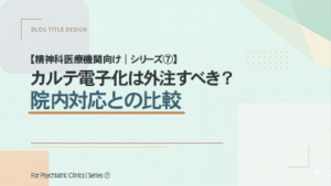 【精神科医療機関向け｜シリーズ⑦】 カルテ電子化は外注すべき？院内対応との比較